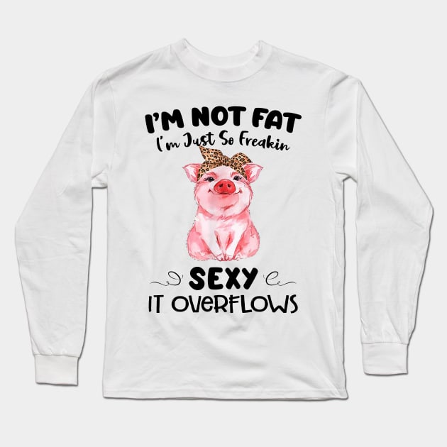 Pig I'm Not Fat I'm Just So Freakin Sexy It Overflows Funny Shirt Long Sleeve T-Shirt by Alana Clothing